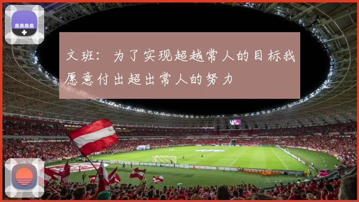 文班：为了实现超越常人的目标我愿意付出超出常人的努力