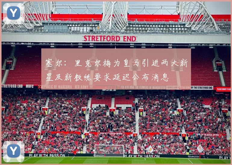 塞尔：里克尔梅为皇马引进两大新星及新教练要求延迟公布消息