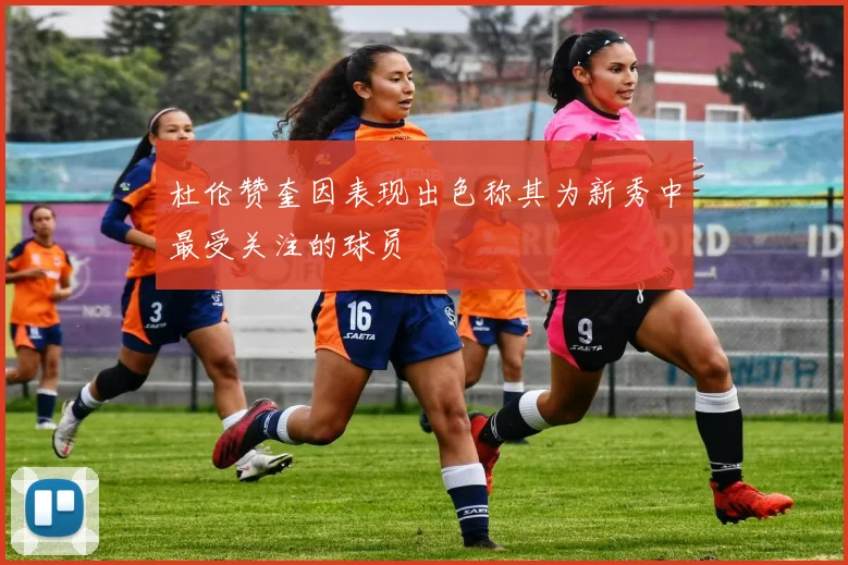 杜伦赞奎因表现出色称其为新秀中最受关注的球员