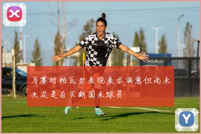 马赛对帕瓦尔表现表示满意但尚未决定是否买断国米球员