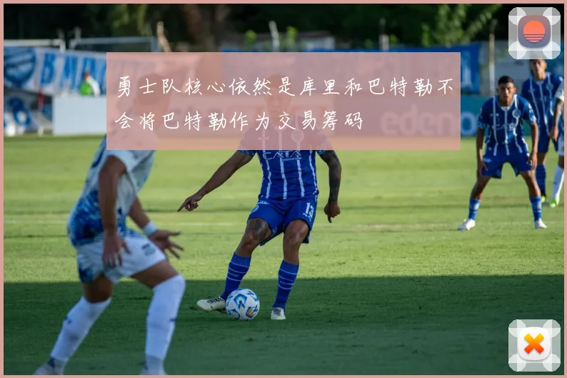 勇士队核心依然是库里和巴特勒不会将巴特勒作为交易筹码