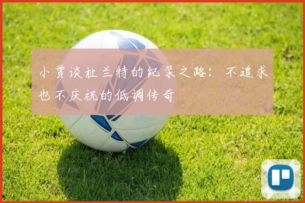 小贾谈杜兰特的纪录之路：不追求也不庆祝的低调传奇