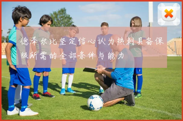 德泽尔比坚定信心认为热刺具备保级所需的全部条件与能力