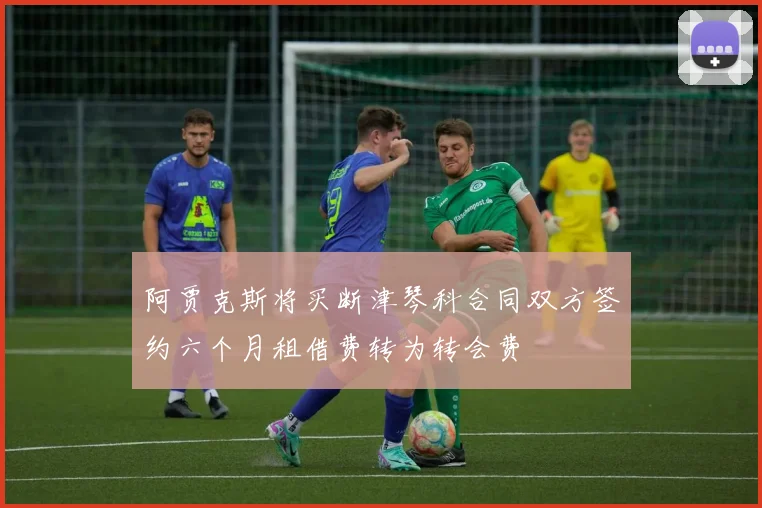 阿贾克斯将买断津琴科合同双方签约六个月租借费转为转会费