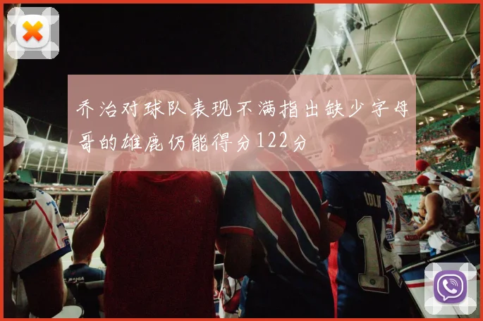 乔治对球队表现不满指出缺少字母哥的雄鹿仍能得分122分