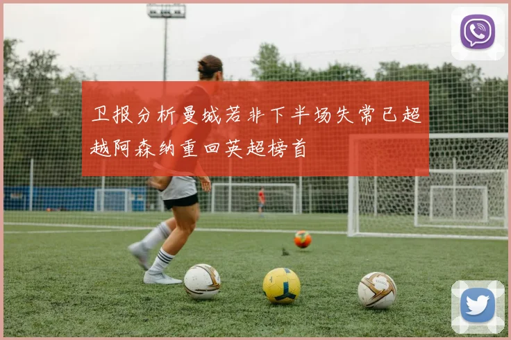 卫报分析曼城若非下半场失常已超越阿森纳重回英超榜首