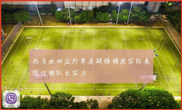 西马坎回应外界质疑强调用实际表现证明队长实力